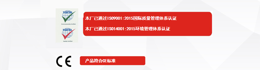 權威認證：本廠已通過ISO9001:2015國際質量管理體系認證、本廠已通過ISO14001:2015環(huán)境管理體系認證、產品符合CE標準